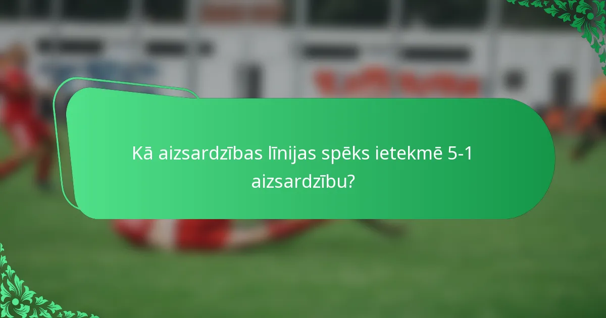 Kā aizsardzības līnijas spēks ietekmē 5-1 aizsardzību?