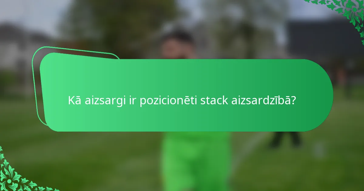 Kā aizsargi ir pozicionēti stack aizsardzībā?