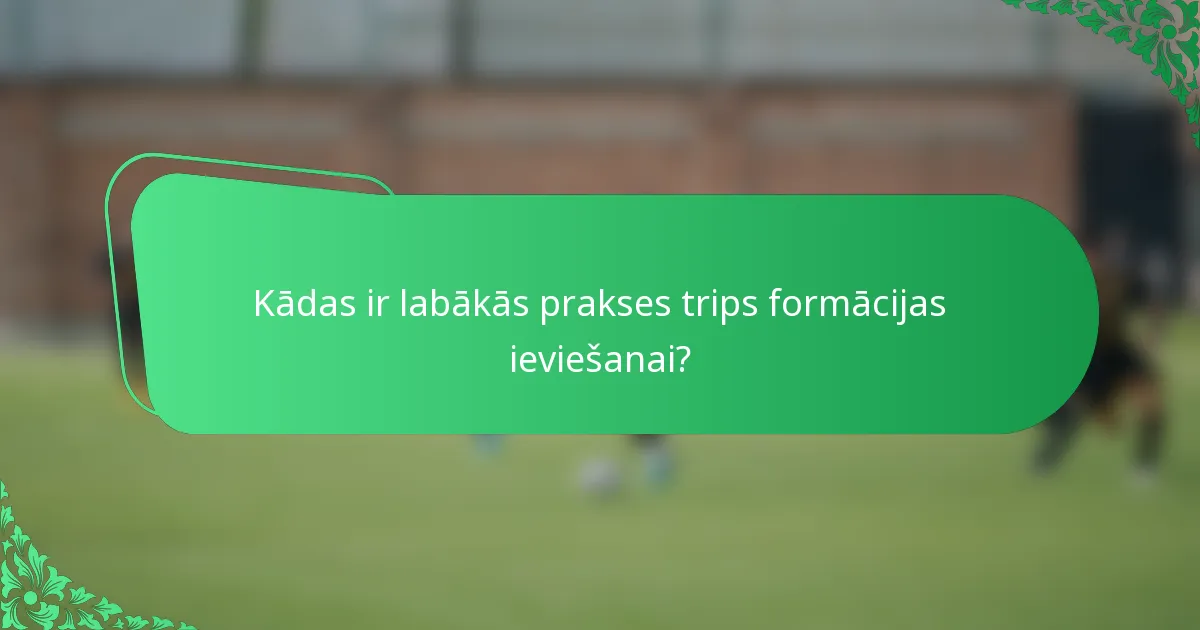 Kādas ir labākās prakses trips formācijas ieviešanai?