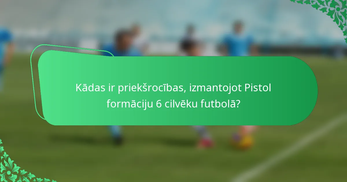 Kādas ir priekšrocības, izmantojot Pistol formāciju 6 cilvēku futbolā?