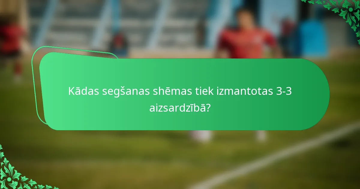 Kādas segšanas shēmas tiek izmantotas 3-3 aizsardzībā?