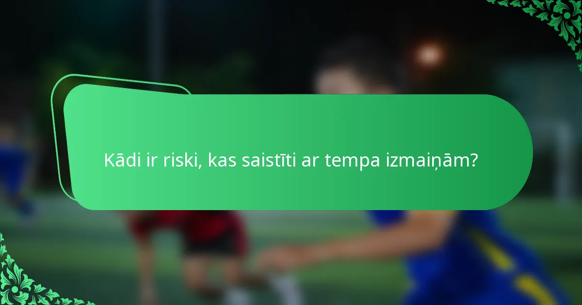Kādi ir riski, kas saistīti ar tempa izmaiņām?