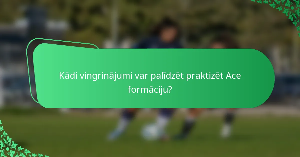Kādi vingrinājumi var palīdzēt praktizēt Ace formāciju?