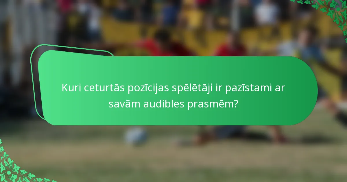 Kuri ceturtās pozīcijas spēlētāji ir pazīstami ar savām audibles prasmēm?
